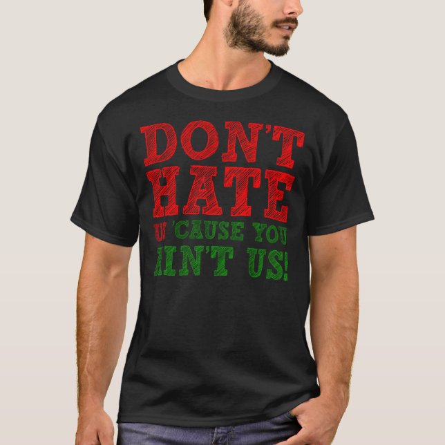 Don't Hate Us 'Cause You Ain't Us Funny T-Shirt (Front)
