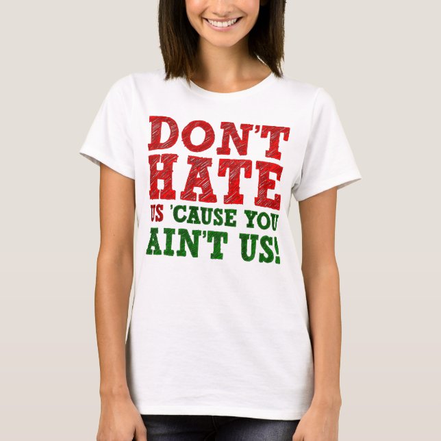 Don't Hate Us 'Cause You Ain't Us Funny T-Shirt (Front)