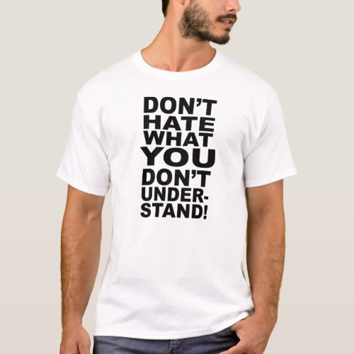 DONT HATE WHAT YOU DONT UNDERSTAND T_Shirt