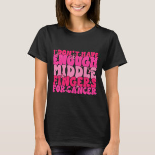 Dont Have Enough Middle Fingers For Cancer F Breas T-Shirt