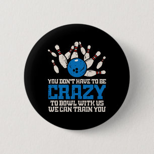 Dont Have To Be Crazy To Bowl With Us Funny Bowlin Button