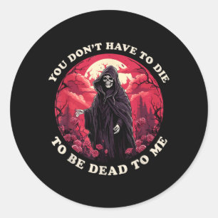 Dont Have To Die To Be Dead To Sarcastic Quote Classic Round Sticker