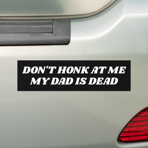 Dont Honk at Me My Dad is Dead Bumper Sticker