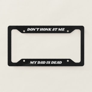Don't Honk at Me My Dad is Dead License Plate Frame