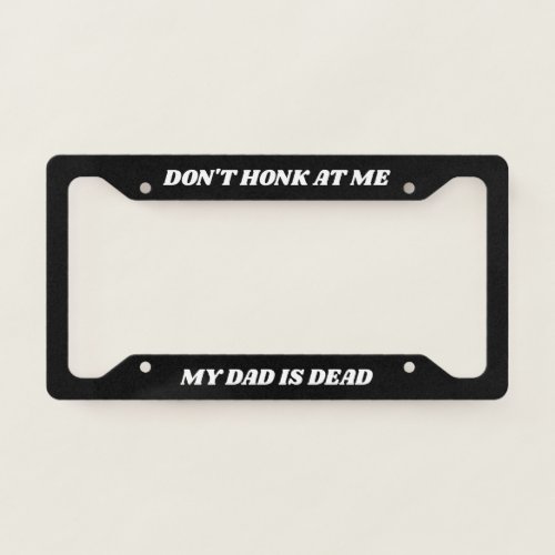 Dont Honk at Me My Dad is Dead License Plate Frame