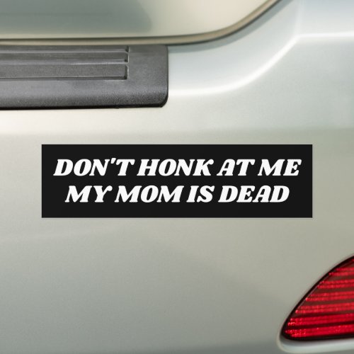 Dont Honk at Me My Mom is Dead Bumper Sticker