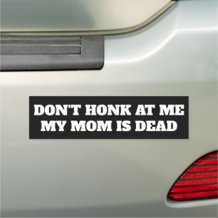DON'T HONK AT ME MY MOM IS DEAD CAR MAGNET