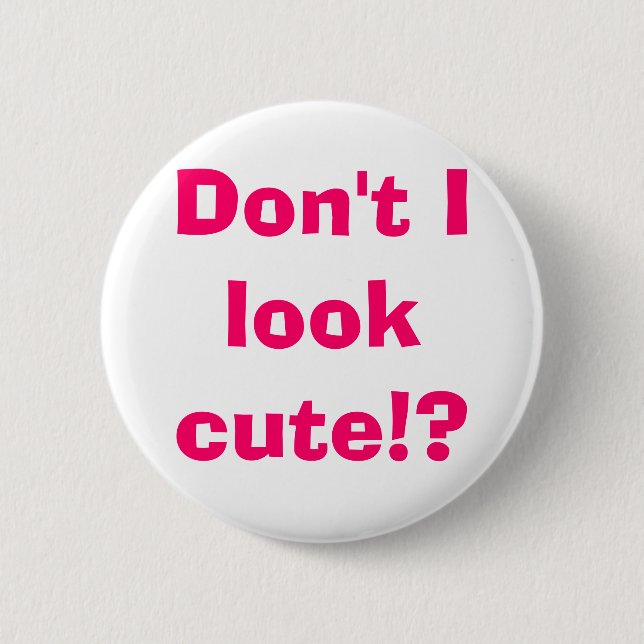Don't I look cute!? Pinback Button (Front)