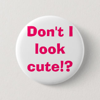 Don't I look cute!? Pinback Button