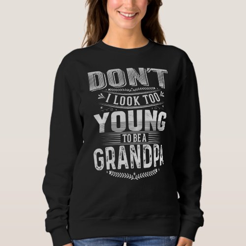 Dont I Look Too Young To Be A Grandpa  Quote  2 Sweatshirt
