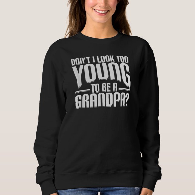 Don't I Look Too Young To Be A Grandpa Sweatshirt (Front)