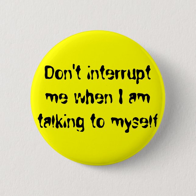 Don't interrupt me when I am talking to myself Pinback Button (Front)