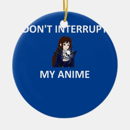 Dont interrupt my anime Funny anime girl saying  Ceramic Ornament