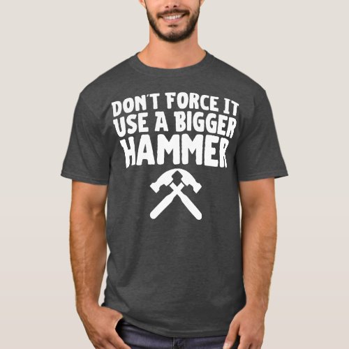 Dont  It Use A Bigger Hammer T_Shirt