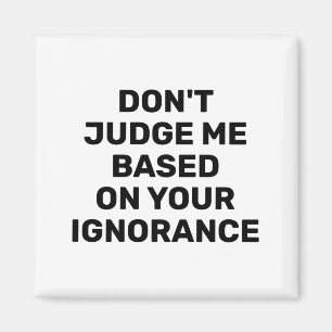 Dont Judge Me Based On Your Ignorance  Magnet