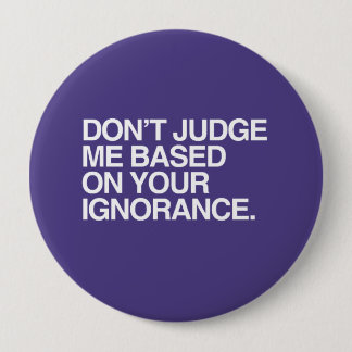 DON'T JUDGE ME BASED ON YOUR IGNORANCE -.png Pinback Button