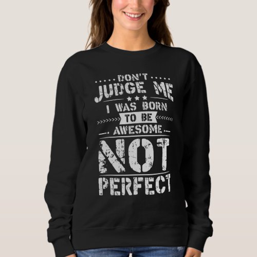 Dont Judge Me I Was Born To Be Awesome Not Perfec Sweatshirt