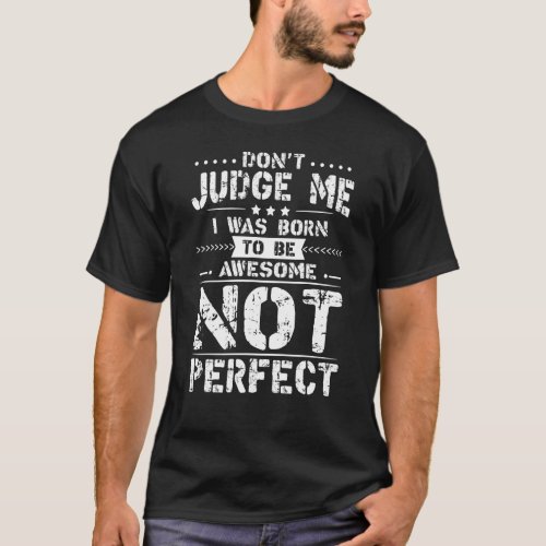 Dont Judge Me I Was Born To Be Awesome Not Perfec T_Shirt