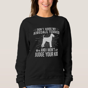 Don't Judge My Airedale Terrier I Won't Judge Your Sweatshirt