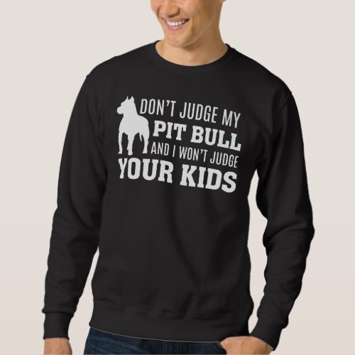 Dont Judge My Pit Bull And I Wont Judge Your Kids  Sweatshirt