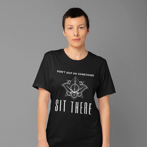 Dont Just Do Something Sit There _ Meditation T_Shirt