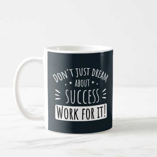 DONT JUST DREAM ABOUT SUCCESS WORK FOR IT  COFFEE MUG