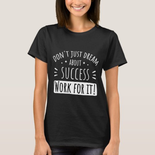 DONT JUST DREAM ABOUT SUCCESS WORK FOR IT  T_Shirt