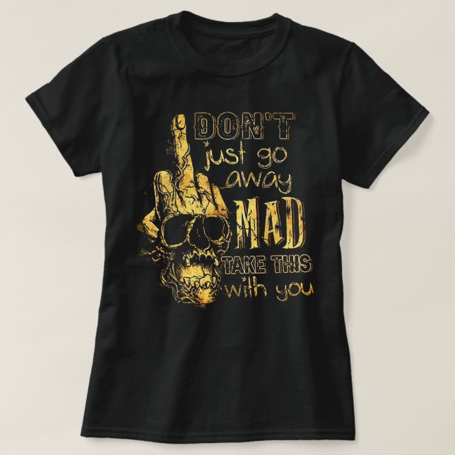 Don't Just Go Away Mad Take This With You  T-Shirt (Design Front)