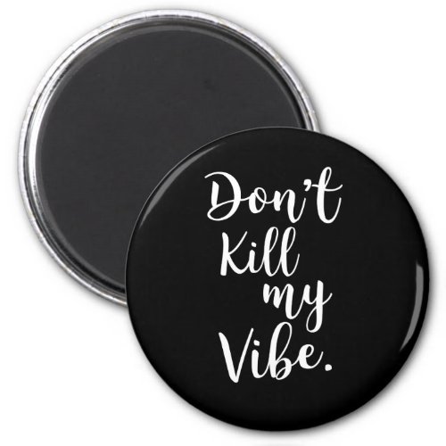 Dont kill my vibe magnet