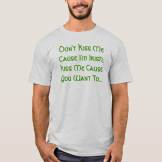 Don't Kiss Me Cause I'm Irish, Kiss Me Cause Yo... T-Shirt