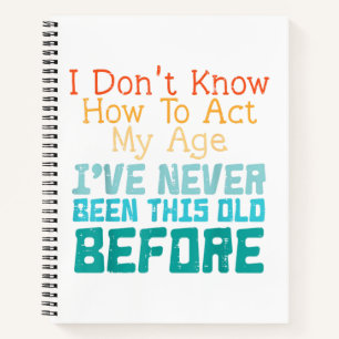 Dont Know How To Act My Age Funny Old Birthday Men Notebook