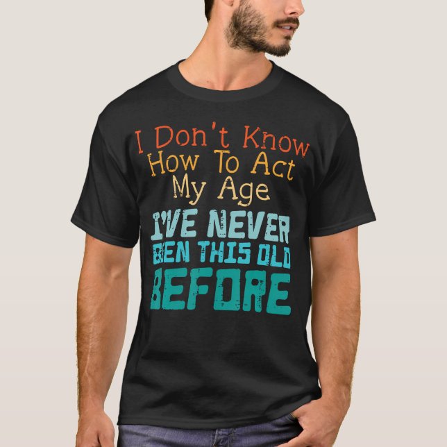 Dont Know How To Act My Age Funny Saying Sarcastic T-Shirt (Front)