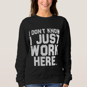 Dont Know I Just Work Here Funny Saying Sarcastic Sweatshirt