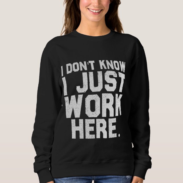 Dont Know I Just Work Here Funny Saying Sarcastic  Sweatshirt (Front)
