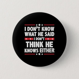 Don't Know What He Said I Dont Think He Knows Eith Button