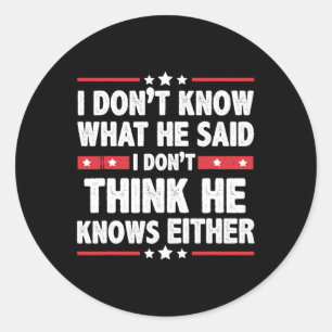 Don't Know What He Said I Dont Think He Knows Eith Classic Round Sticker