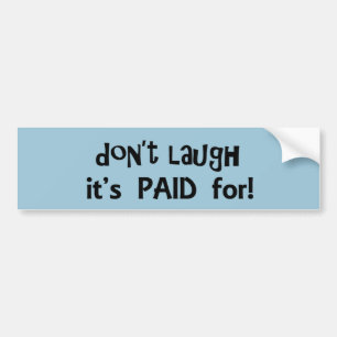 Don't Laugh It's Paid For Bumper Sticker