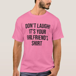 Dont Laugh Its Your Girlfriends Funny Offensive T-Shirt
