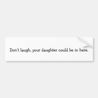 Don't laugh, your daughter could be in here. bumper sticker