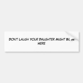 Don't Laugh Your Daughter Might Be In Here Bumper Sticker