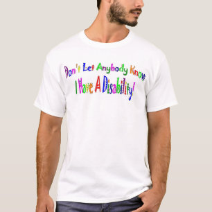 Don't Let Anybody Know I have A Disability! T-Shirt