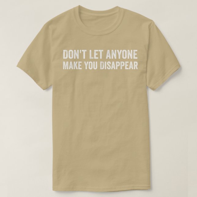 Dont Let Anyone Make You Disappear Funny Movie Quo T-Shirt (Design Front)