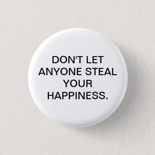 DONT LET ANYONE STEAL YOUR HAPPINESS BUTTON