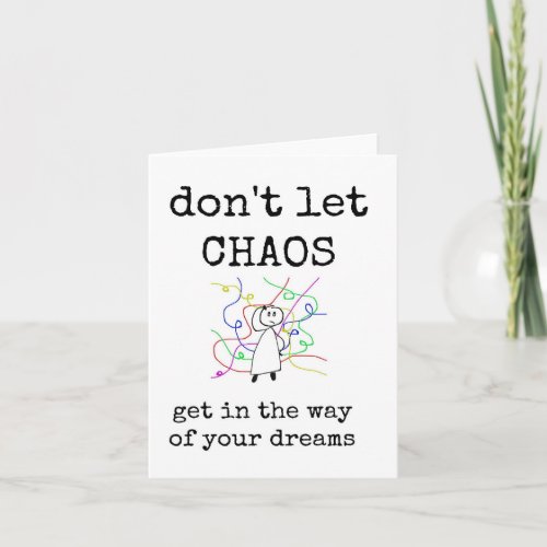 Dont Let Chaos Get in the Way of Your Dreams Card