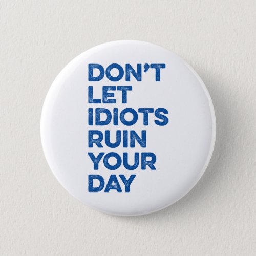 Dont Let Idiots Ruin Your Day Button