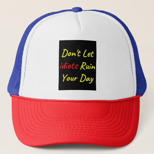 Dont Let Idiots Ruin Your Day Quote Trucker Hat