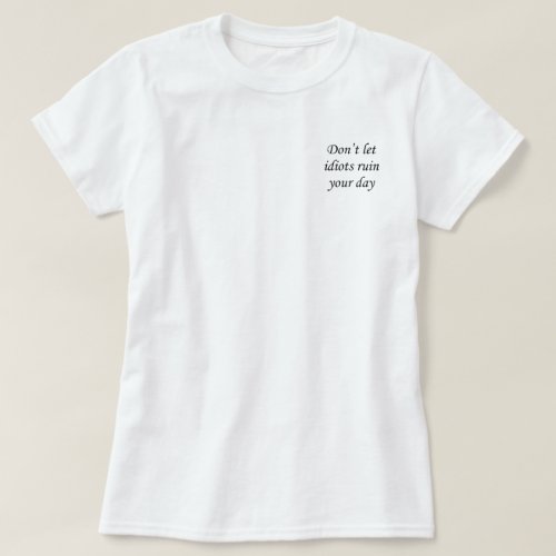 Dont Let Idiots Ruin Your Day T Shirt