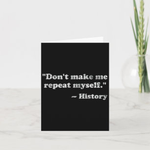 Dont Let Me Repeat Myself History Card