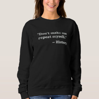 Don't Let Me Repeat Myself History Sweatshirt