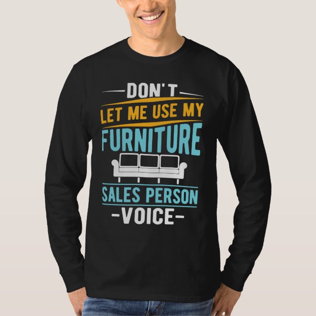 Don't Let Me Use My Furniture Sales Person Voice T-Shirt (Front)